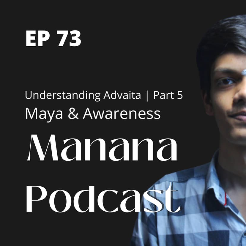 Ep73: Understanding Advaita | Part 5 | Māyā & Awareness