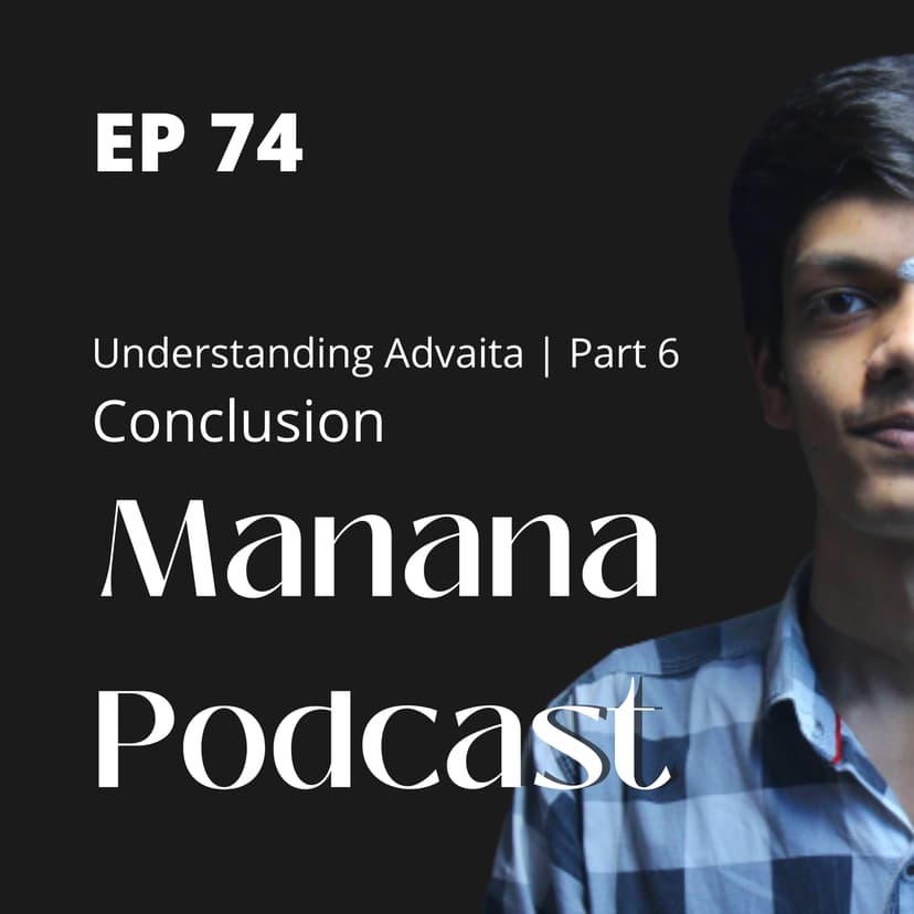 Ep74: Understanding Advaita | Part 6 | Conclusion?